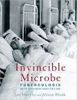 Invincible Microbe: Tuberculosis And The Never-ending Search For A Cure